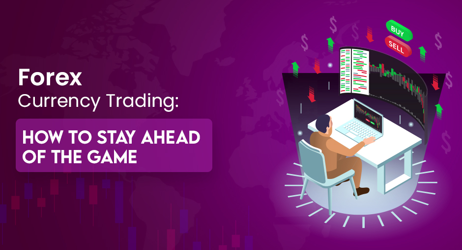 Forex Currency Trading: How to Stay Ahead of the Game